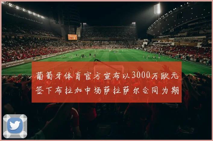 葡萄牙体育官方宣布以3000万欧元签下布拉加中场萨拉萨尔合同为期五年