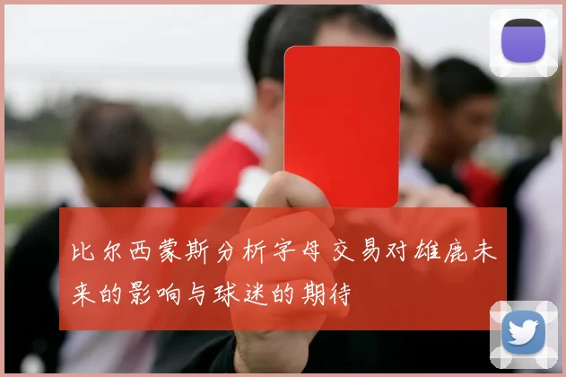 比尔西蒙斯分析字母交易对雄鹿未来的影响与球迷的期待