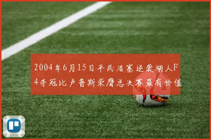 2004年6月15日平民活塞逆袭湖人F4夺冠比卢普斯荣膺总决赛最有价值球员