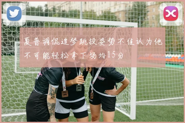 夏普调侃追梦跳投姿势不佳认为他不可能轻松拿下场均15分