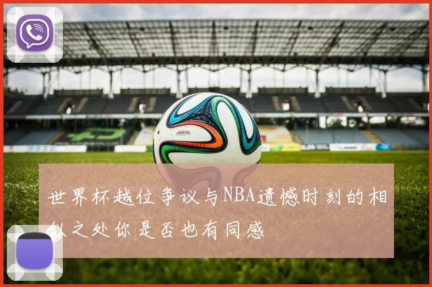 世界杯越位争议与NBA遗憾时刻的相似之处你是否也有同感