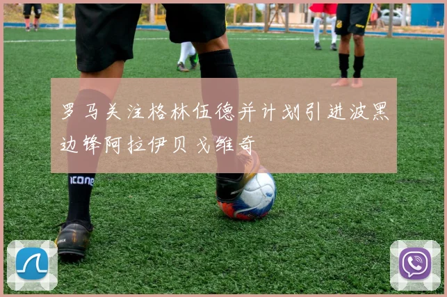 罗马关注格林伍德并计划引进波黑边锋阿拉伊贝戈维奇