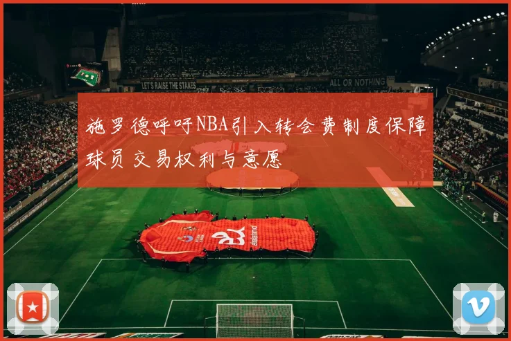 施罗德呼吁NBA引入转会费制度保障球员交易权利与意愿