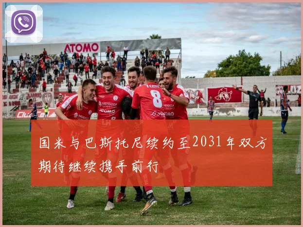 国米与巴斯托尼续约至2031年双方期待继续携手前行