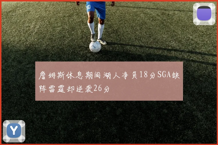 詹姆斯休息期间湖人净负18分SGA缺阵雷霆却逆袭26分