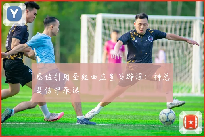 恩佐引用圣经回应皇马辟谣：神总是信守承诺