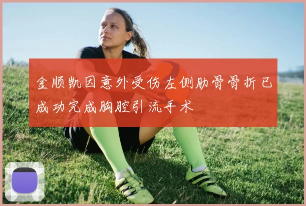 金顺凯因意外受伤左侧肋骨骨折已成功完成胸腔引流手术