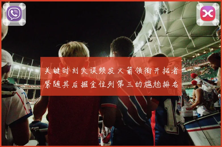 关键时刻失误频发火箭领衔开拓者紧随其后掘金位列第三的尴尬排名