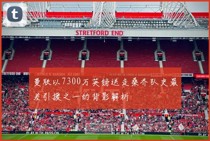 曼联以7300万英镑送走桑乔队史最差引援之一的背影解析