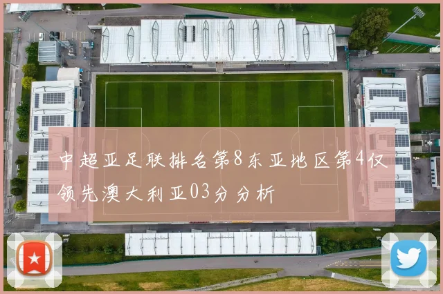 中超亚足联排名第8东亚地区第4仅领先澳大利亚03分分析