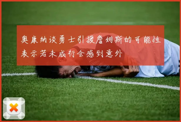奥康纳谈勇士引援詹姆斯的可能性表示若未成行会感到意外