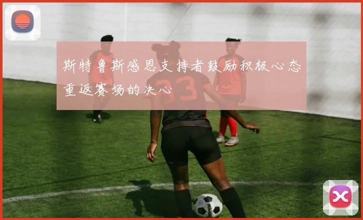 斯特鲁斯感恩支持者鼓励积极心态重返赛场的决心