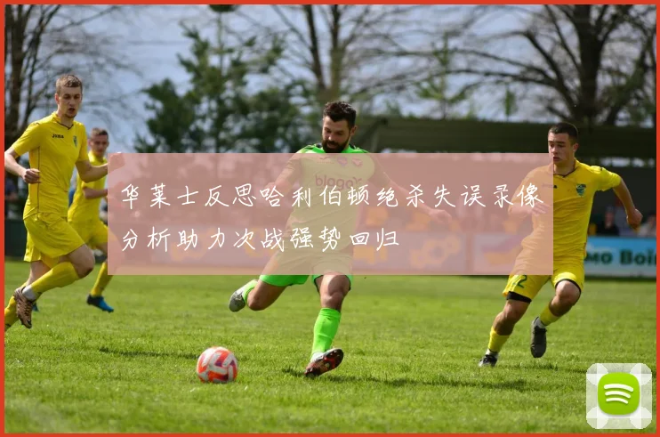 华莱士反思哈利伯顿绝杀失误录像分析助力次战强势回归